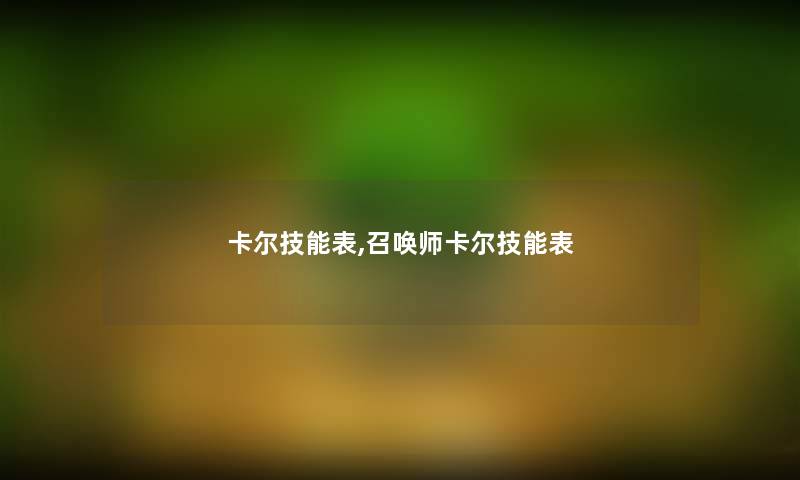 卡尔技能表,召唤师卡尔技能表 卡尔技能表,召唤师卡尔技能表