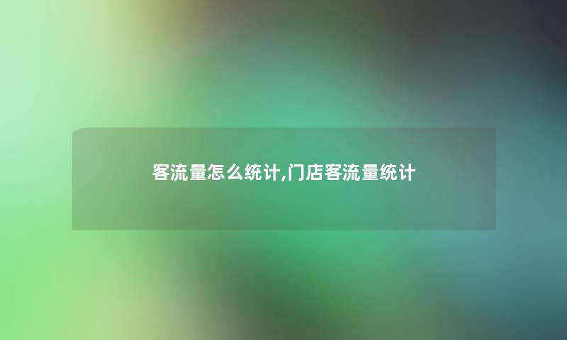 客流量怎么统计,门店客流量统计