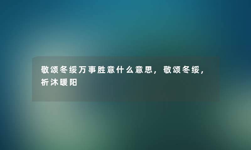 敬颂冬绥万事胜意什么意思,敬颂冬绥,祈沐暖阳
