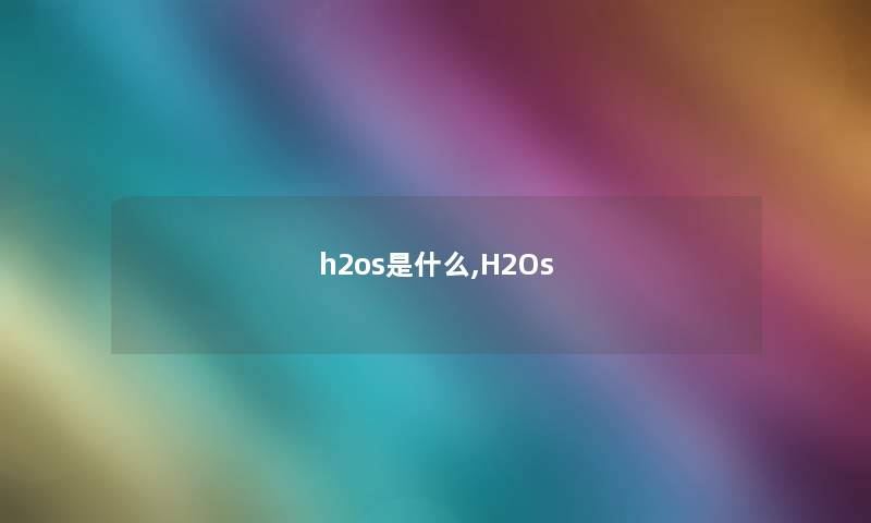 h2os是什么,H2Os