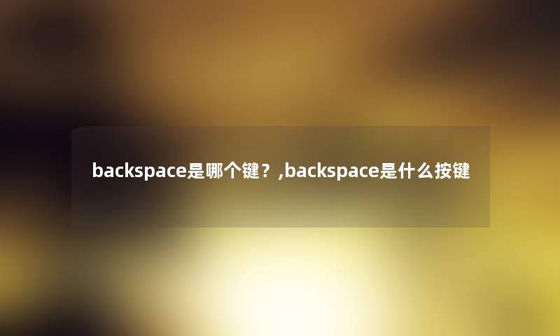 backspace是哪个键?,backspace是什么按键 backspace是哪个键?,backspace是什么按键