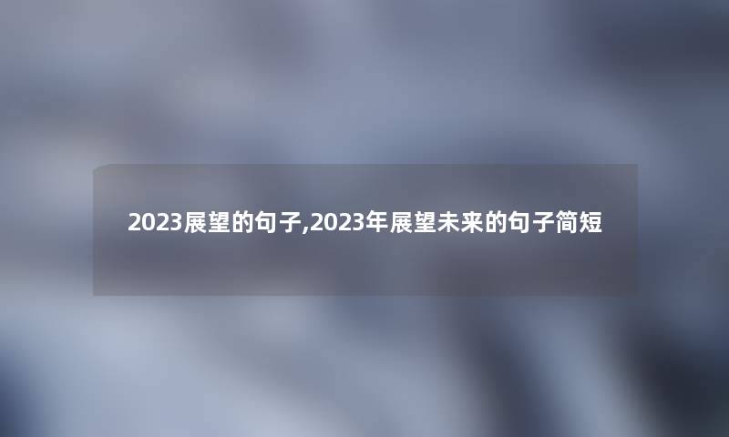 2023展望的句子,2023年展望未来的句子简短