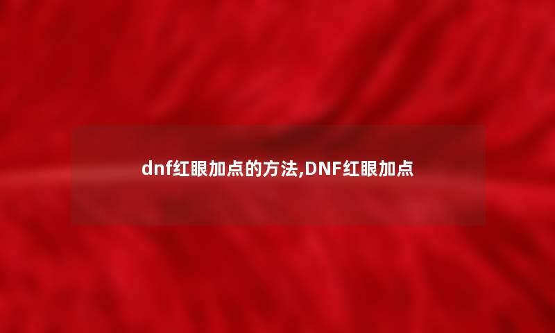 dnf红眼加点的方法,DNF红眼加点 dnf红眼加点的方法,DNF红眼加点