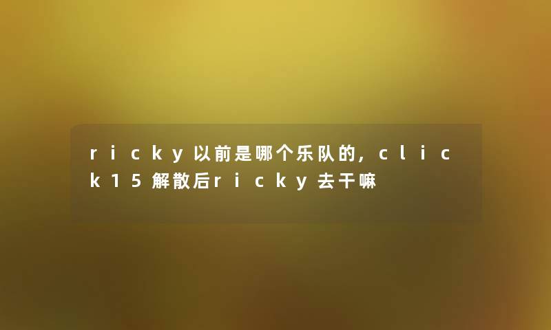 ricky以前是哪个乐队的,click15解散后ricky去干嘛