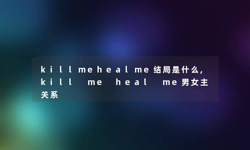 killmehealme结局是什么,kill me heal me男女主关系 killmehealme结局是什么,kill me heal me男女主关系