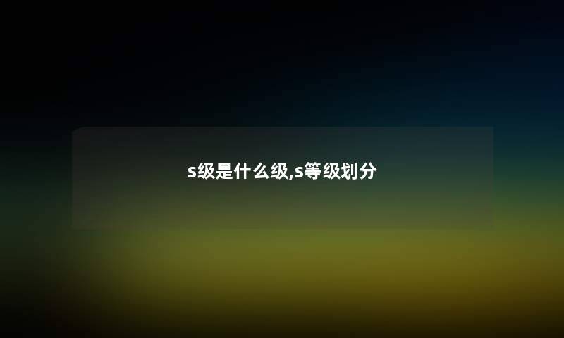 s级是什么级,s等级划分