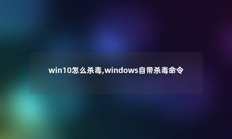 win10怎么杀毒,windows自带杀毒命令