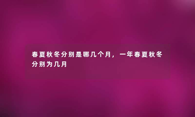 春夏秋冬分别是哪几个月,一年春夏秋冬分别为几月 春夏秋冬分别是哪几个月,一年春夏秋冬分别为几月