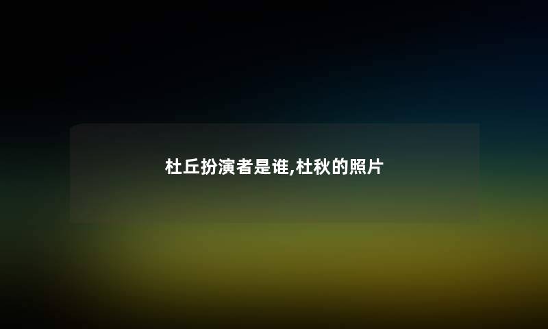 杜丘扮演者是谁,杜秋的照片 杜丘扮演者是谁,杜秋的照片