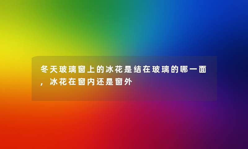 冬天玻璃窗上的冰花是结在玻璃的哪一面,冰花在窗内还是窗外