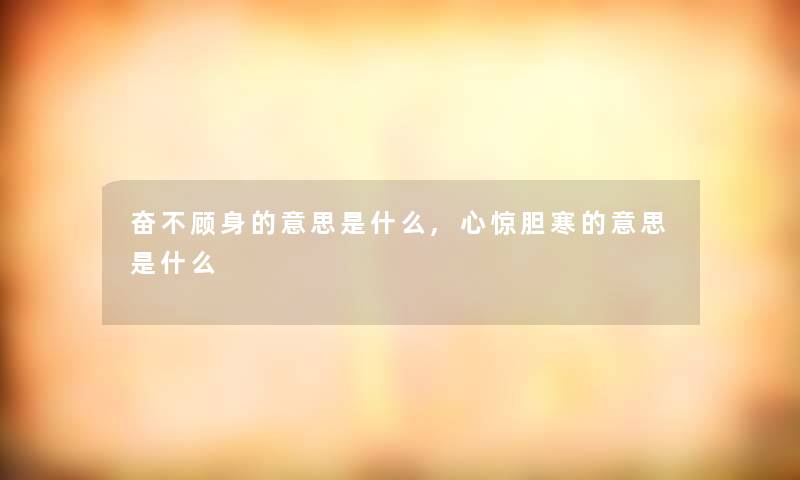 奋不顾身的意思是什么,心惊胆寒的意思是什么 奋不顾身的意思是什么,心惊胆寒的意思是什么