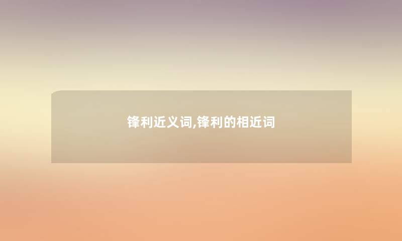 锋利近义词,锋利的相近词 锋利近义词,锋利的相近词