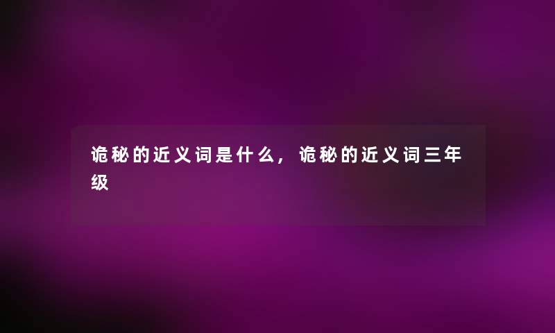 诡秘的近义词是什么,诡秘的近义词三年级