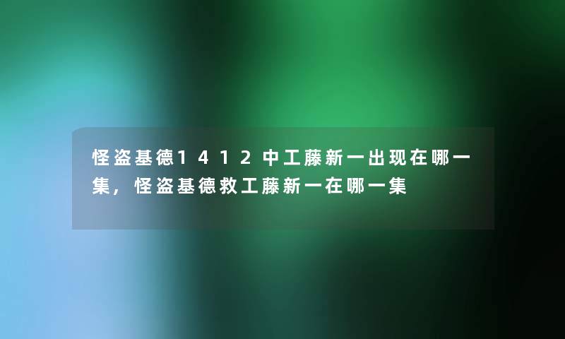 怪盗基德1412中工藤新一出现在哪一集,怪盗基德救工藤新一在哪一集