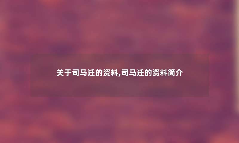 关于司马迁的资料,司马迁的资料简介