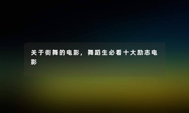 关于街舞的电影,舞蹈生必看一些励志电影 关于街舞的电影,舞蹈生必看一些励志电影