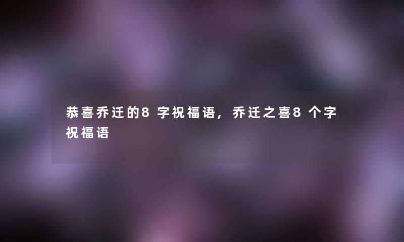 恭喜乔迁的8字祝福语,乔迁之喜8个字祝福语