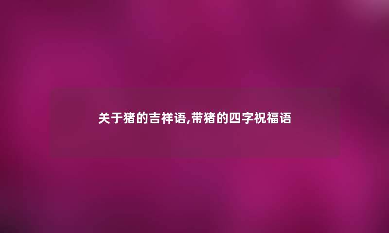 关于猪的吉祥语,带猪的四字祝福语