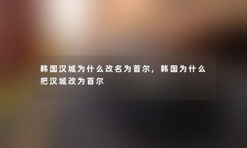 韩国汉城为什么改名为首尔,韩国为什么把汉城改为首尔