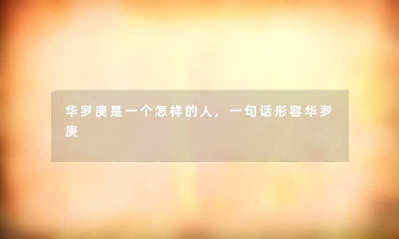 华罗庚是一个怎样的人,一句话形容华罗庚