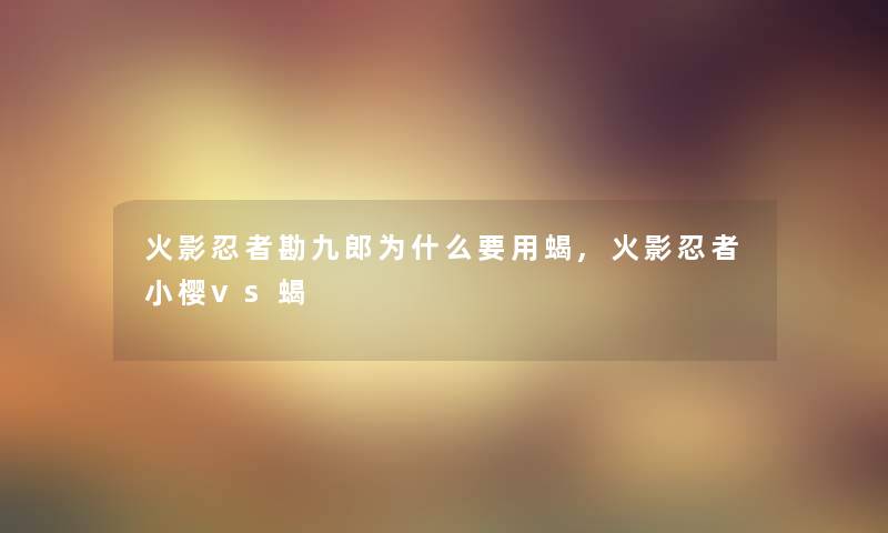 火影忍者勘九郎为什么要用蝎,火影忍者小樱vs蝎