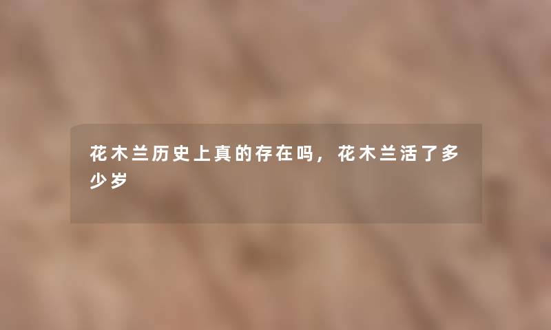花木兰历史上真的存在吗,花木兰活了多少岁