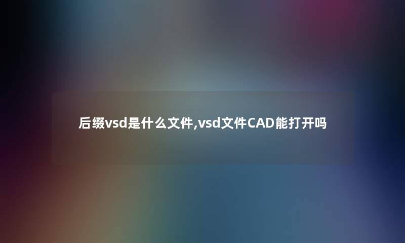 后缀vsd是什么文件,vsd文件CAD能打开吗