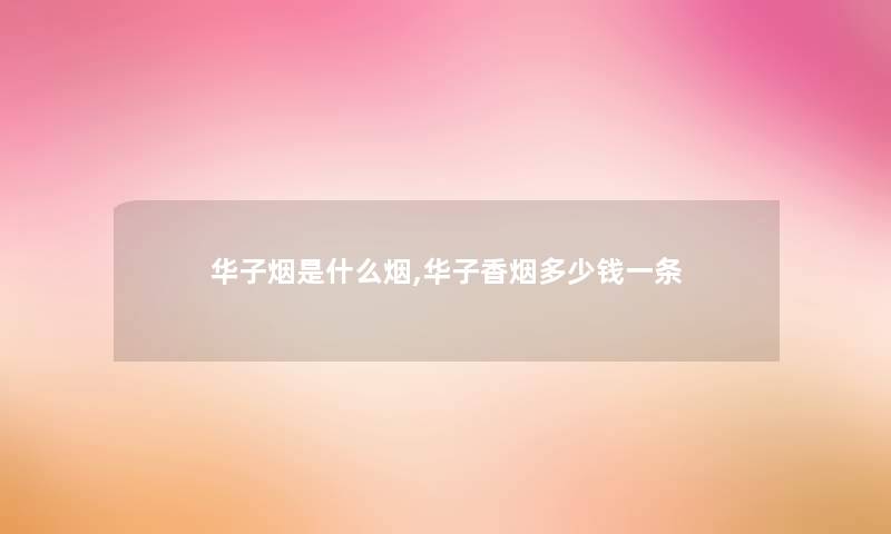 华子烟是什么烟,华子香烟多少钱一条