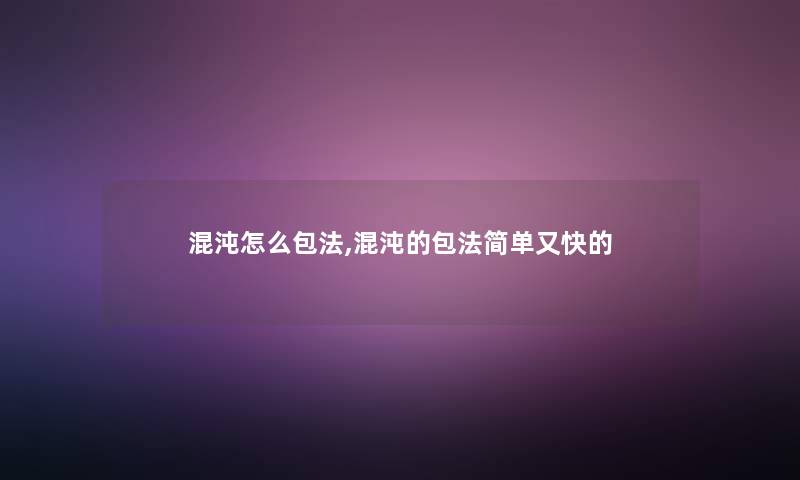 混沌怎么包法,混沌的包法简单又快的 混沌怎么包法,混沌的包法简单又快的