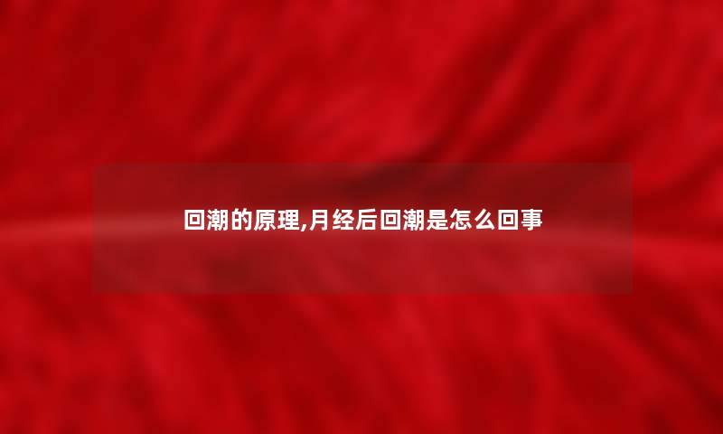 回潮的原理,月经后回潮是怎么回事