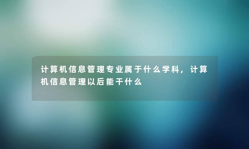 计算机信息管理专业属于什么学科,计算机信息管理以后能干什么