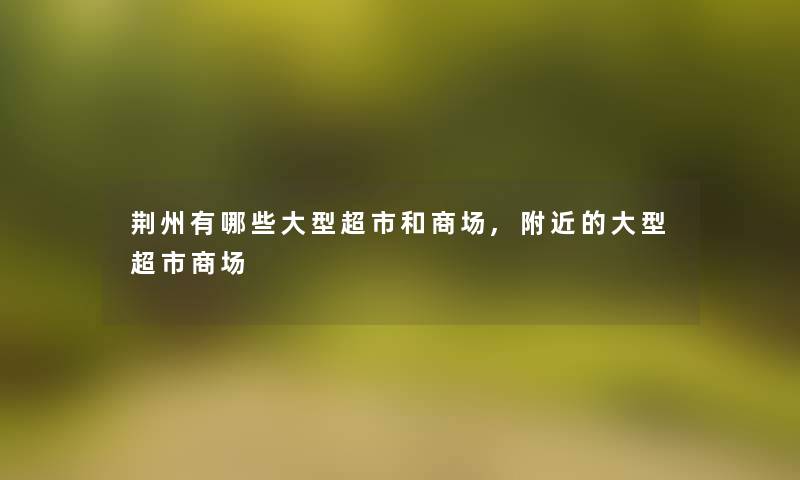 荆州有哪些大型超市和商场,附近的大型超市商场