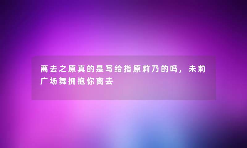 离去之原真的是写给指原莉乃的吗,未莉广场舞拥抱你离去 离去之原真的是写给指原莉乃的吗,未莉广场舞拥抱你离去