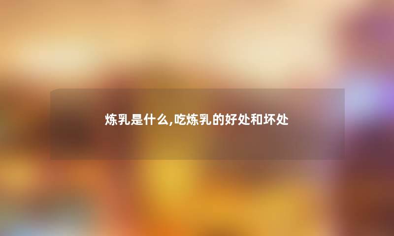 炼乳是什么,吃炼乳的好处和坏处 炼乳是什么,吃炼乳的好处和坏处