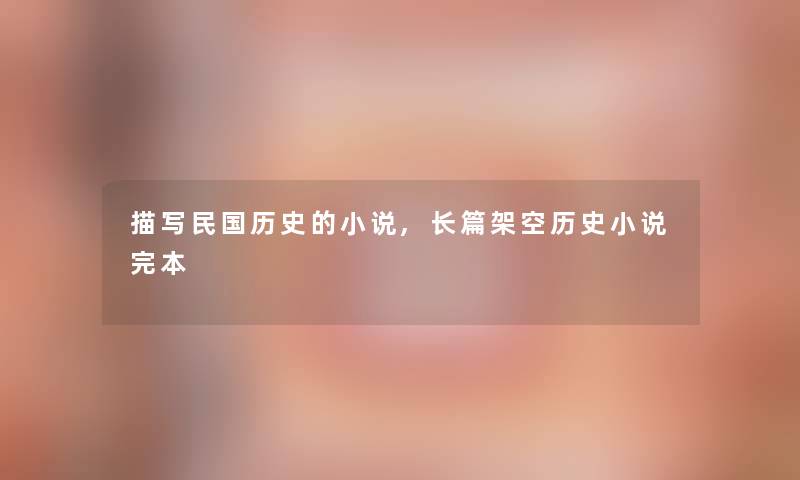 描写民国历史的小说,长篇架空历史小说完本 描写民国历史的小说,长篇架空历史小说完本
