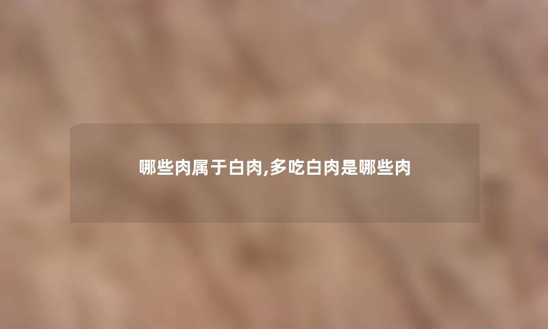 哪些肉属于白肉,多吃白肉是哪些肉