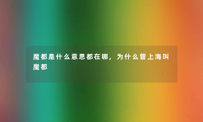 魔都是什么意思都在哪,为什么管上海叫魔都