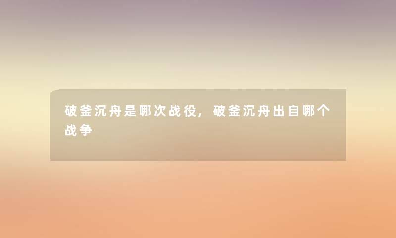 破釜沉舟是哪次战役,破釜沉舟出自哪个战争