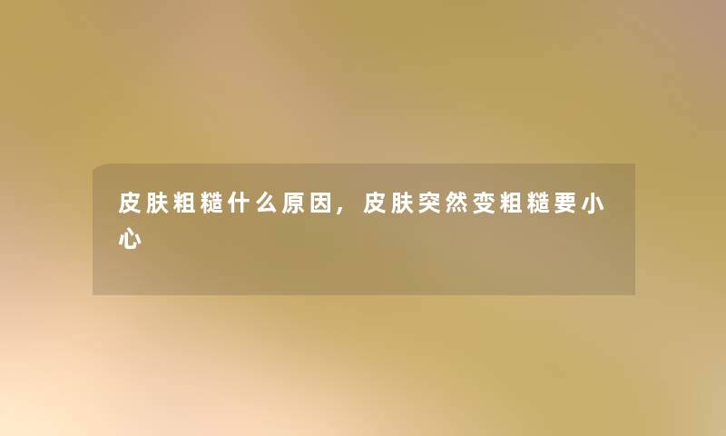 皮肤粗糙什么原因,皮肤突然变粗糙要小心 皮肤粗糙什么原因,皮肤突然变粗糙要小心
