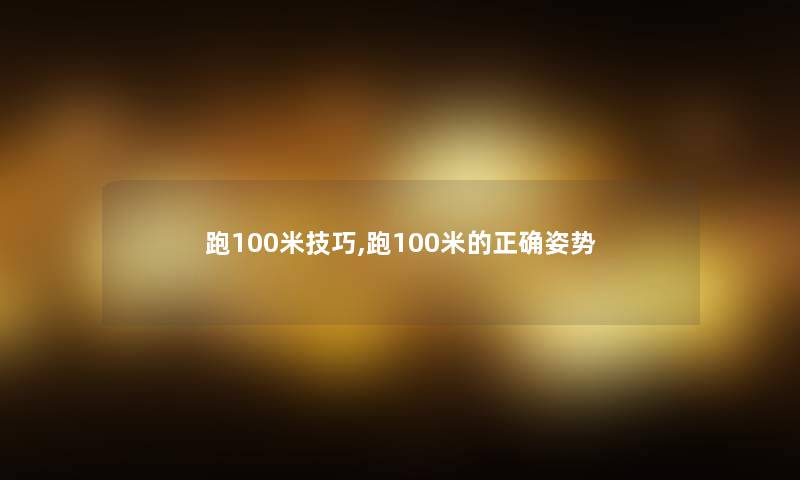 跑100米技巧,跑100米的正确姿势 跑100米技巧,跑100米的正确姿势