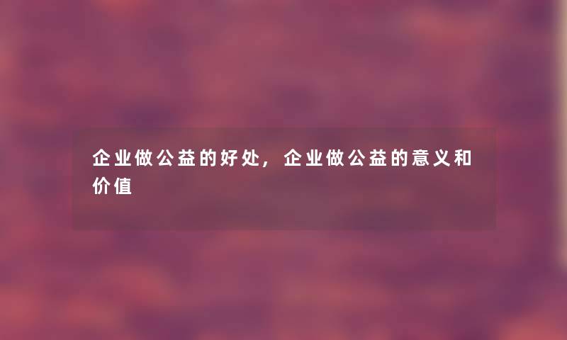 企业做公益的好处,企业做公益的意义和价值