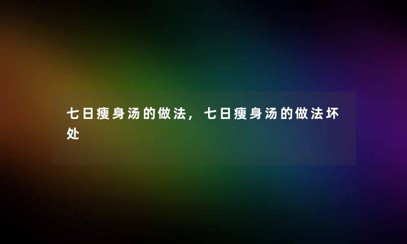 七日瘦身汤的做法,七日瘦身汤的做法坏处