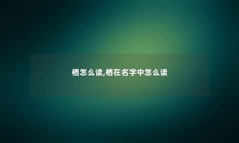 栖怎么读,栖在名字中怎么读 栖怎么读,栖在名字中怎么读