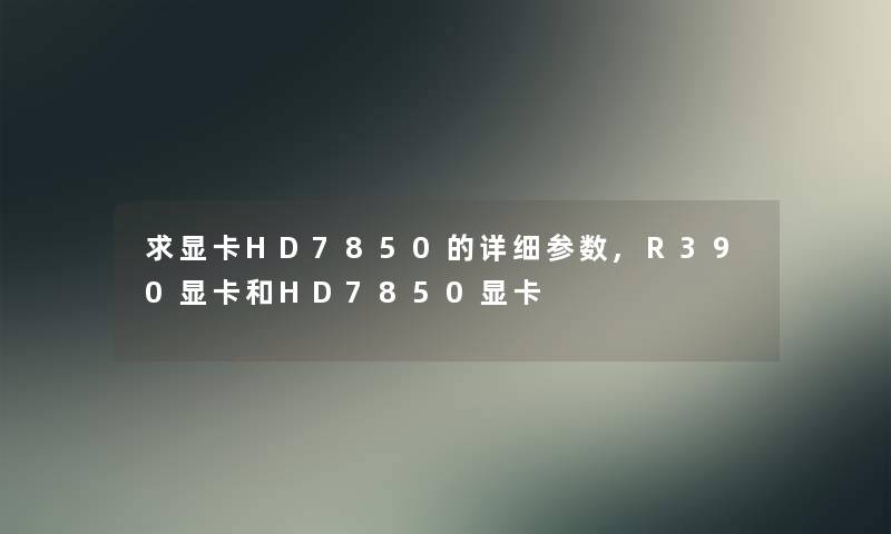 求显卡HD7850的详细参数,R390显卡和HD7850显卡