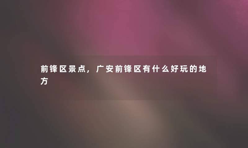 前锋区景点,广安前锋区有什么好玩的地方