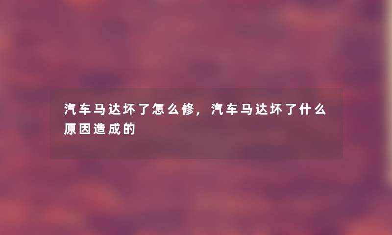 汽车马达坏了怎么修,汽车马达坏了什么原因造成的
