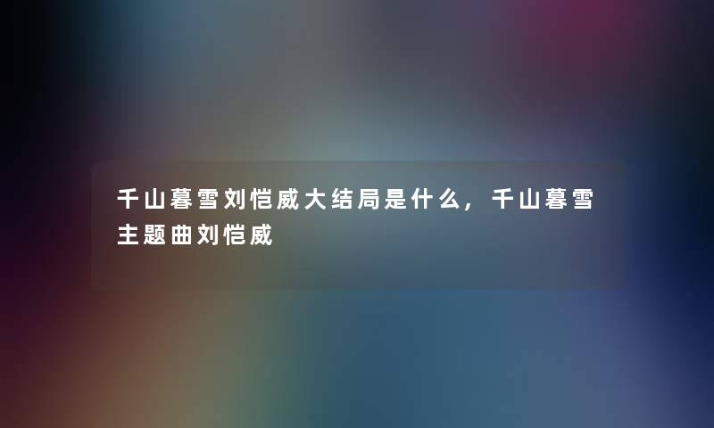 千山暮雪刘恺威大结局是什么,千山暮雪主题曲刘恺威