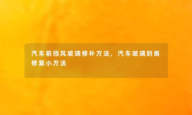 汽车前挡风玻璃修补方法,汽车玻璃划痕修复小方法