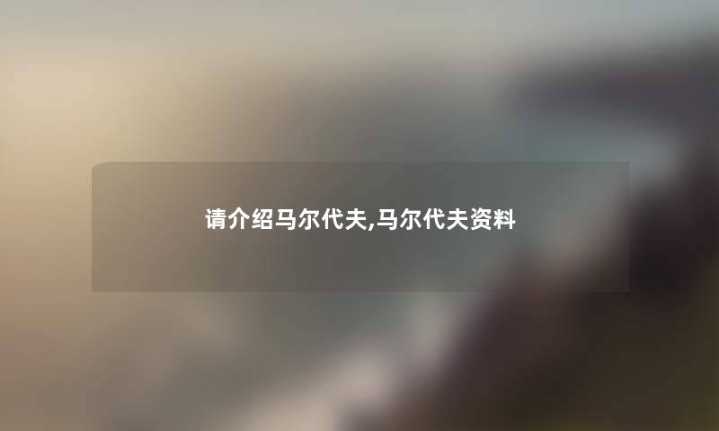 请介绍马尔代夫,马尔代夫资料 请介绍马尔代夫,马尔代夫资料