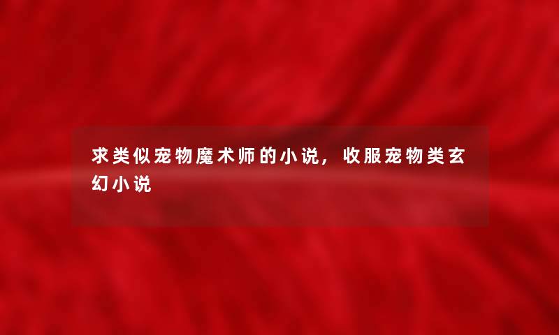 求类似宠物魔术师的小说,收服宠物类玄幻小说